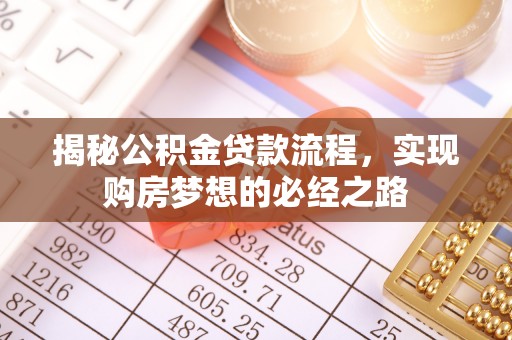 东西湖揭秘公积金贷款流程，实现购房梦想的必经之路