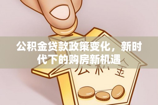 东西湖公积金贷款政策变化，新时代下的购房新机遇