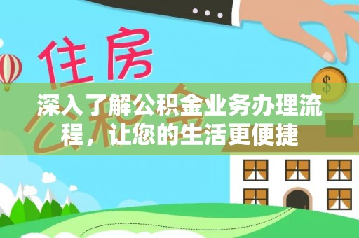 东西湖深入了解公积金业务办理流程，让您的生活更便捷