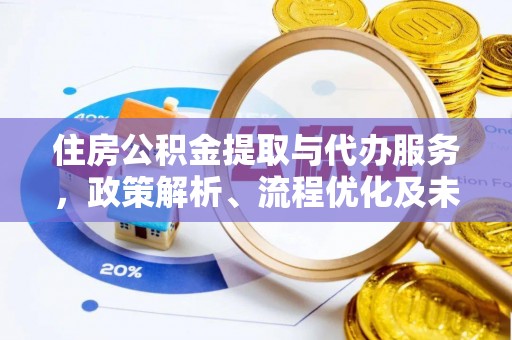 东西湖住房公积金提取与代办服务，政策解析、流程优化及未来发展