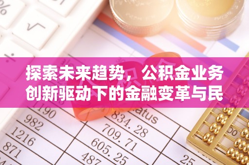 东西湖探索未来趋势，公积金业务创新驱动下的金融变革与民生福祉