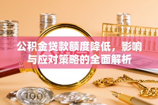 东西湖公积金贷款额度降低，影响与应对策略的全面解析