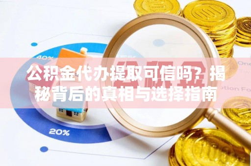 东西湖公积金代办提取可信吗？揭秘背后的真相与选择指南