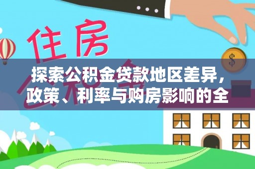 东西湖探索公积金贷款地区差异，政策、利率与购房影响的全面解析