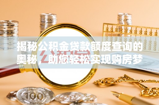 东西湖揭秘公积金贷款额度查询的奥秘，助您轻松实现购房梦想