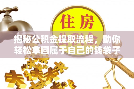 东西湖揭秘公积金提取流程，助你轻松拿回属于自己的钱袋子