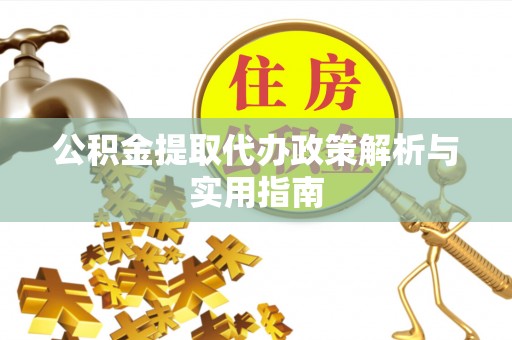 东西湖公积金提取代办政策解析与实用指南