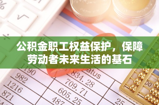 东西湖公积金职工权益保护，保障劳动者未来生活的基石