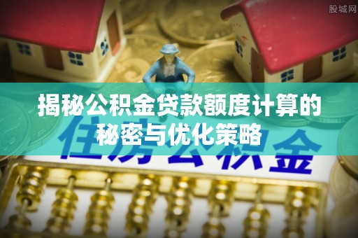 东西湖揭秘公积金贷款额度计算的秘密与优化策略