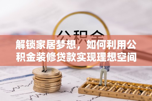 东西湖解锁家居梦想，如何利用公积金装修贷款实现理想空间