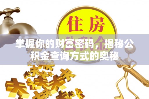 东西湖掌握你的财富密码，揭秘公积金查询方式的奥秘