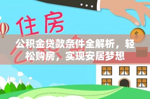 东西湖公积金贷款条件全解析，轻松购房，实现安居梦想
