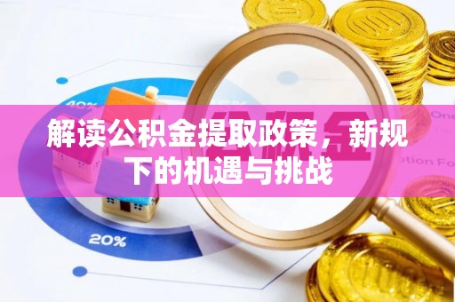 东西湖解读公积金提取政策，新规下的机遇与挑战