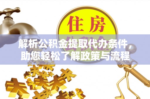东西湖解析公积金提取代办条件，助您轻松了解政策与流程