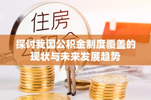 东西湖探讨我国公积金制度覆盖的现状与未来发展趋势