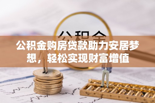 东西湖公积金购房贷款助力安居梦想，轻松实现财富增值