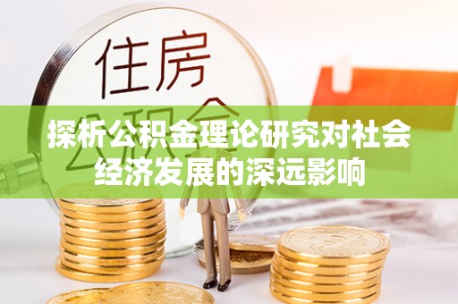 东西湖探析公积金理论研究对社会经济发展的深远影响