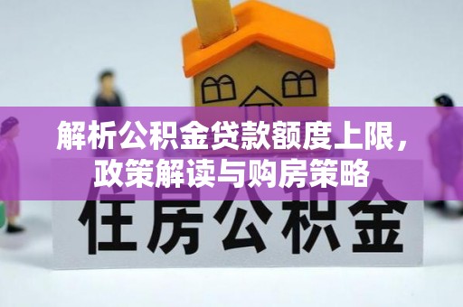 东西湖解析公积金贷款额度上限，政策解读与购房策略