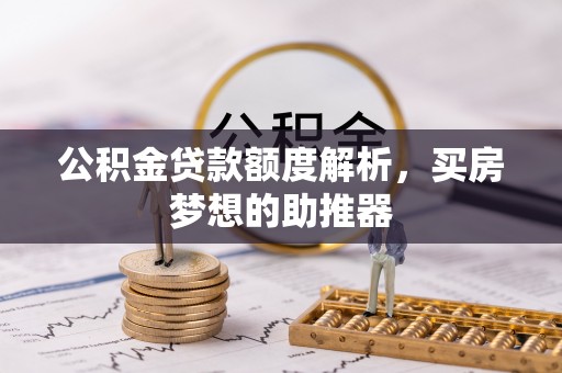 东西湖公积金贷款额度解析，买房梦想的助推器