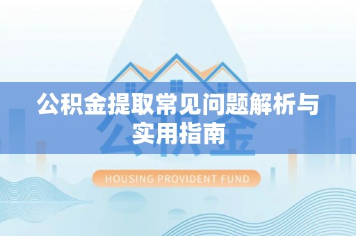 东西湖公积金提取常见问题解析与实用指南