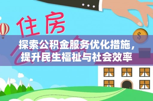 东西湖探索公积金服务优化措施，提升民生福祉与社会效率
