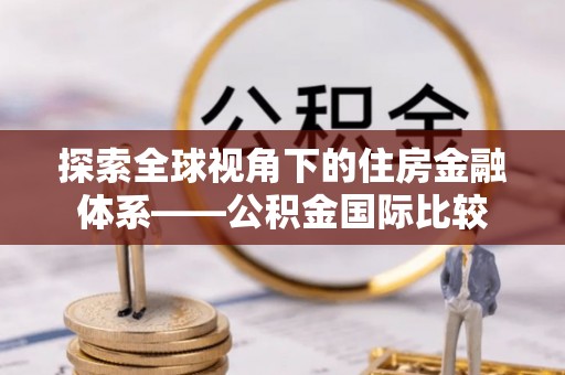 东西湖探索全球视角下的住房金融体系——公积金国际比较