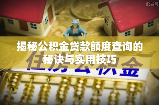 东西湖揭秘公积金贷款额度查询的秘诀与实用技巧
