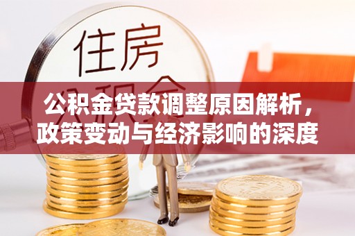 东西湖公积金贷款调整原因解析，政策变动与经济影响的深度探讨