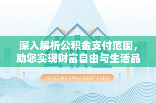 东西湖深入解析公积金支付范围，助您实现财富自由与生活品质提升