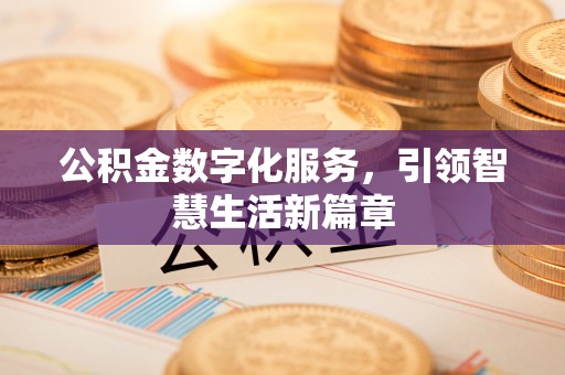 东西湖公积金数字化服务，引领智慧生活新篇章