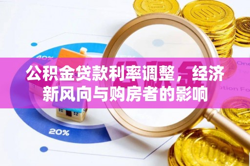 东西湖公积金贷款利率调整，经济新风向与购房者的影响