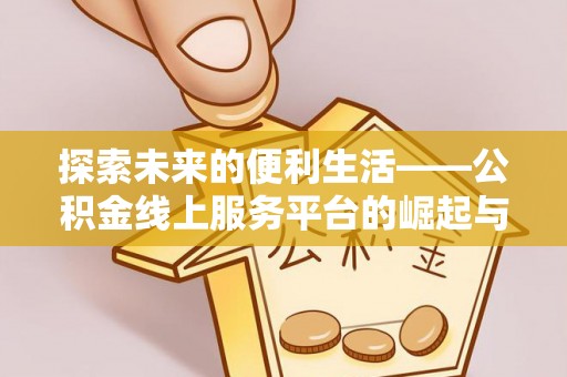 东西湖探索未来的便利生活——公积金线上服务平台的崛起与革新
