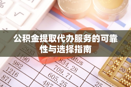 东西湖公积金提取代办服务的可靠性与选择指南