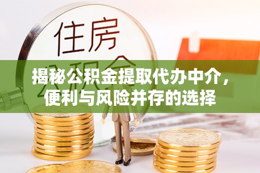 东西湖揭秘公积金提取代办中介，便利与风险并存的选择