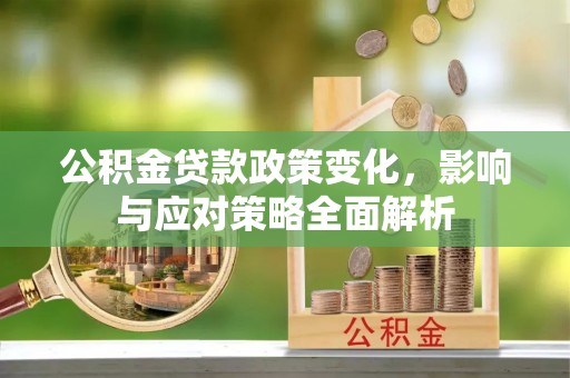 东西湖公积金贷款政策变化，影响与应对策略全面解析