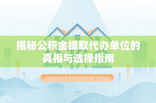 东西湖揭秘公积金提取代办单位的真相与选择指南