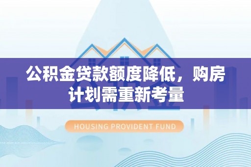 东西湖公积金贷款额度降低，购房计划需重新考量