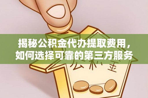 东西湖揭秘公积金代办提取费用，如何选择可靠的第三方服务