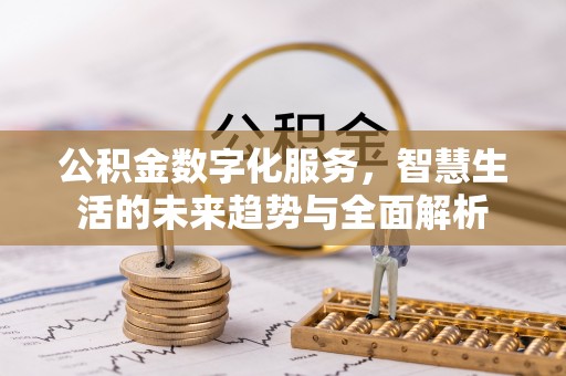 东西湖公积金数字化服务，智慧生活的未来趋势与全面解析