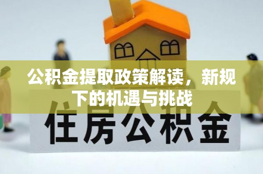 东西湖公积金提取政策解读，新规下的机遇与挑战