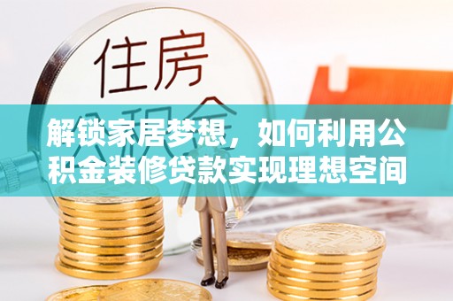 东西湖解锁家居梦想，如何利用公积金装修贷款实现理想空间