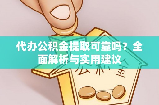 东西湖代办公积金提取可靠吗？全面解析与实用建议