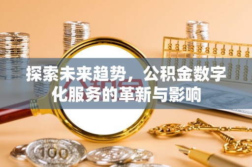 东西湖探索未来趋势，公积金数字化服务的革新与影响