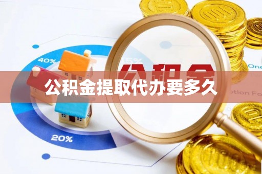 东西湖公积金提取代办要多久