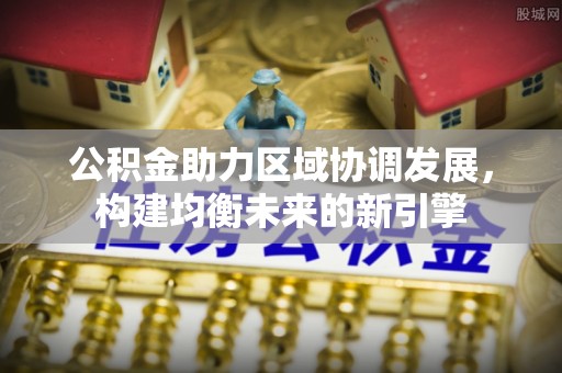 东西湖公积金助力区域协调发展，构建均衡未来的新引擎