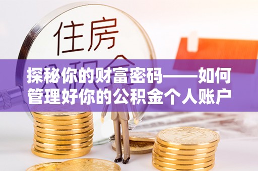 东西湖探秘你的财富密码——如何管理好你的公积金个人账户信息