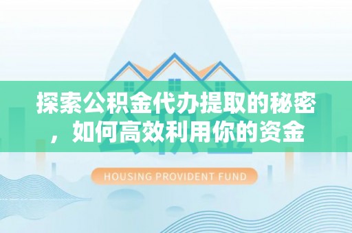 东西湖探索公积金代办提取的秘密，如何高效利用你的资金