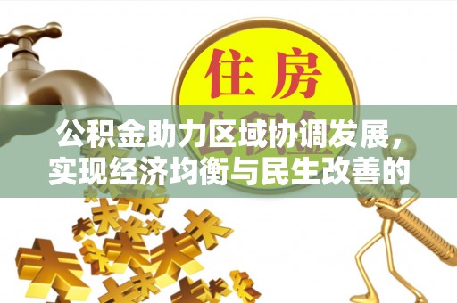 东西湖公积金助力区域协调发展，实现经济均衡与民生改善的新路径