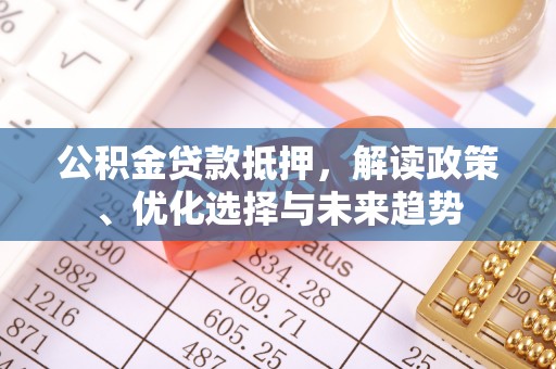 东西湖公积金贷款抵押，解读政策、优化选择与未来趋势