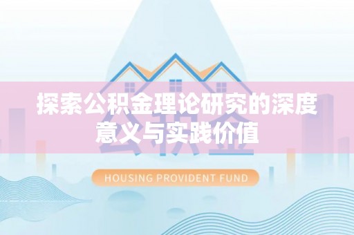 东西湖探索公积金理论研究的深度意义与实践价值